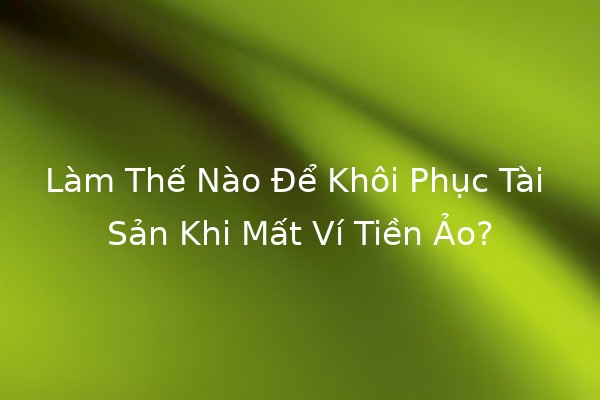 Làm Thế Nào Để Khôi Phục Tài Sản Khi Mất Ví Tiền Ảo? 🔑💰