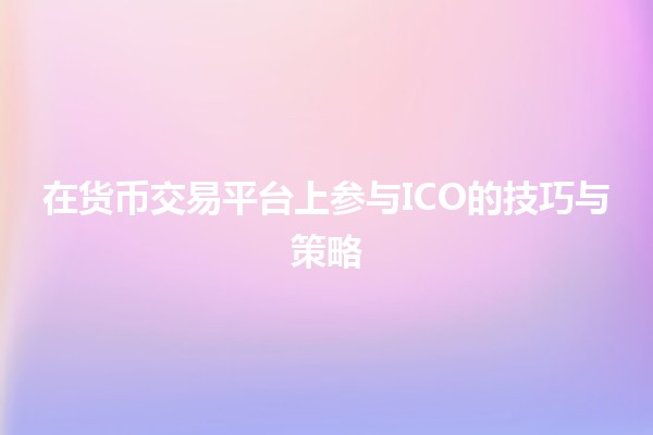 🪙在货币交易平台上参与ICO的技巧与策略💡