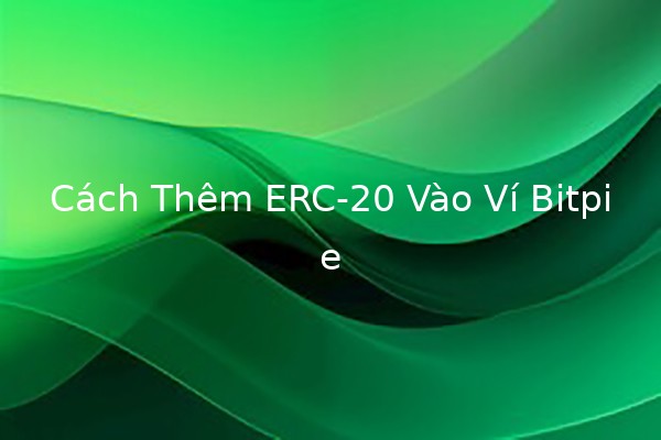 Cách Thêm ERC-20 Vào Ví Bitpie 🪙