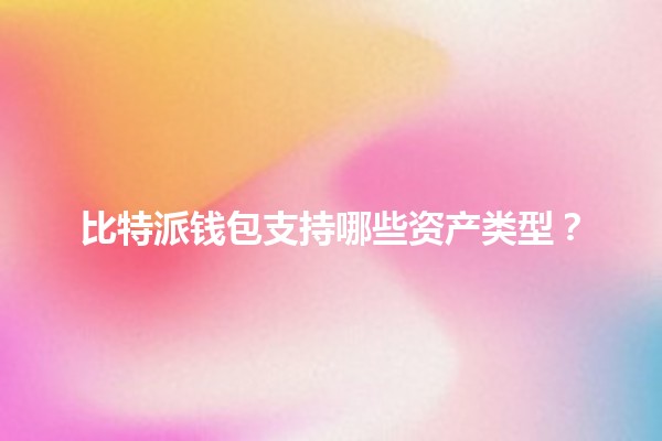 比特派钱包支持哪些资产类型？💰🔐