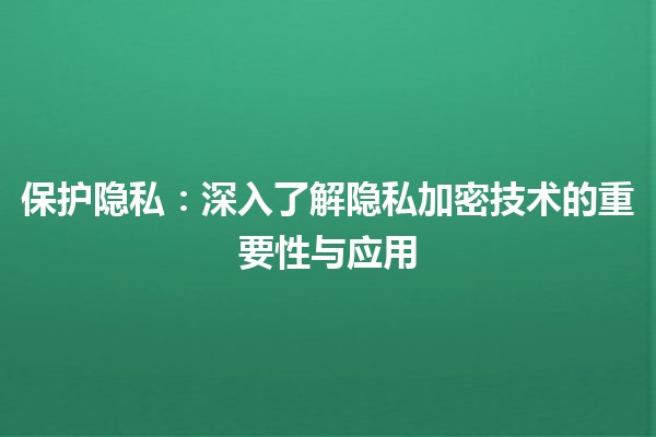 🔒 保护隐私：深入了解隐私加密技术的重要性与应用