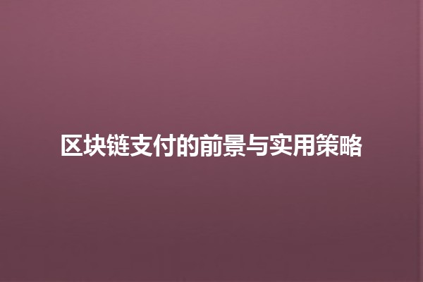 区块链支付的前景与实用策略💰🔗