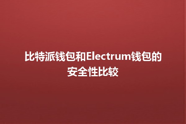 比特派钱包和Electrum钱包的安全性比较 🔒💰