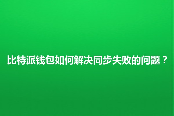 比特派钱包如何解决同步失败的问题？🪙🔄