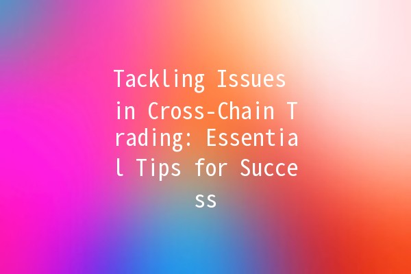 Tackling Issues in Cross-Chain Trading: Essential Tips for Success 🚀🔗