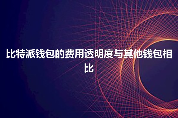 比特派钱包的费用透明度与其他钱包相比 💰🔍 比特派钱包的费用透明度与其他钱包相比 💰🔍