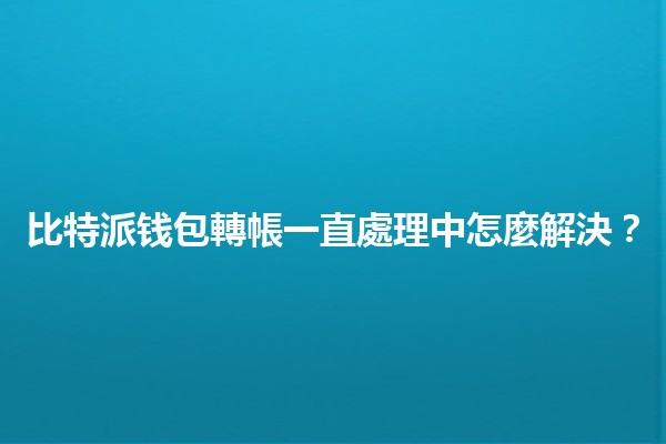 比特派钱包轉帳一直處理中怎麼解決？🔄💰