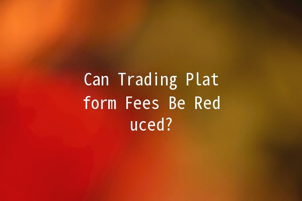 Can Trading Platform Fees Be Reduced? 💸✨