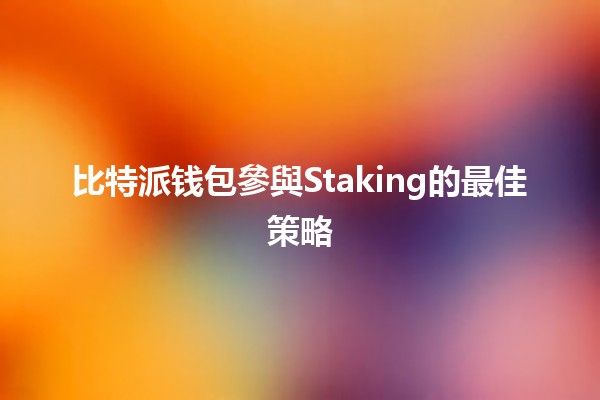 比特派钱包參與Staking的最佳策略💰🚀