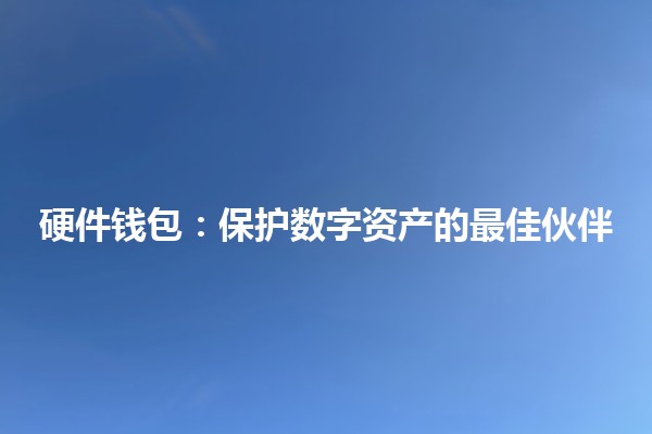 硬件钱包：保护数字资产的最佳伙伴💻🔒