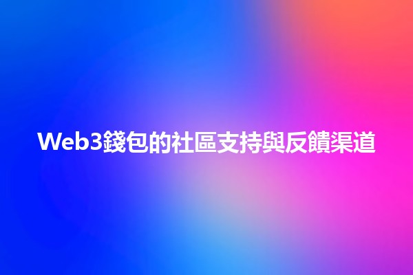 Web3錢包的社區支持與反饋渠道💬🔗