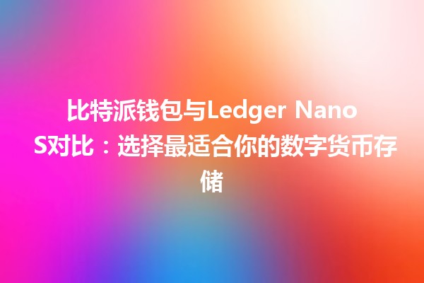 比特派钱包与Ledger Nano S对比：选择最适合你的数字货币存储🪙🔒