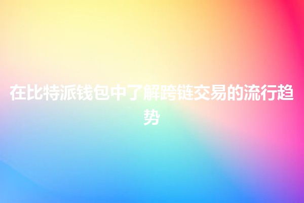 在比特派钱包中了解跨链交易的流行趋势💱🌐