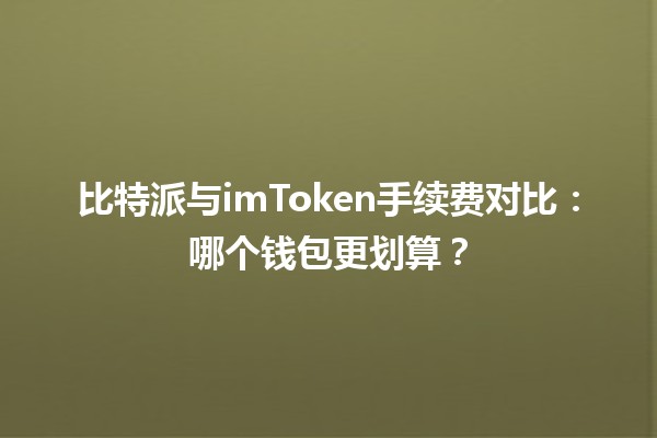 比特派与imToken手续费对比💰：哪个钱包更划算？