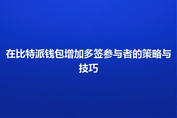 在比特派钱包增加多签参与者的策略与技巧 🔑💼