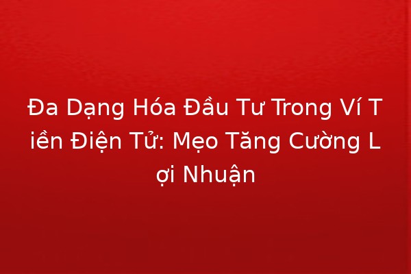 Đa Dạng Hóa Đầu Tư Trong Ví Tiền Điện Tử: Mẹo Tăng Cường Lợi Nhuận 📈💰