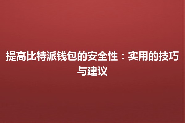 提高比特派钱包的安全性🔐：实用的技巧与建议