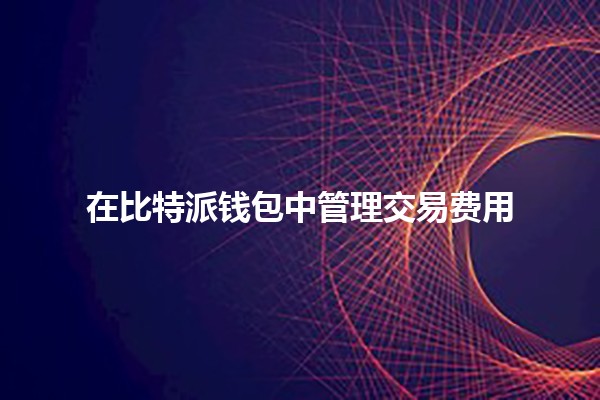 在比特派钱包中管理交易费用💰📊