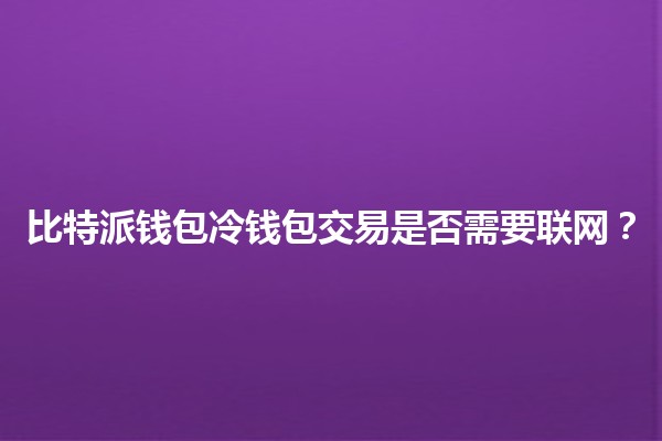 比特派钱包冷钱包交易是否需要联网？🔒💻