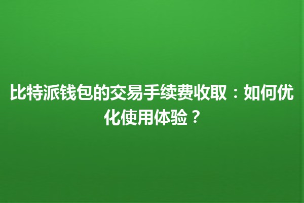 比特派钱包的交易手续费收取💸：如何优化使用体验？