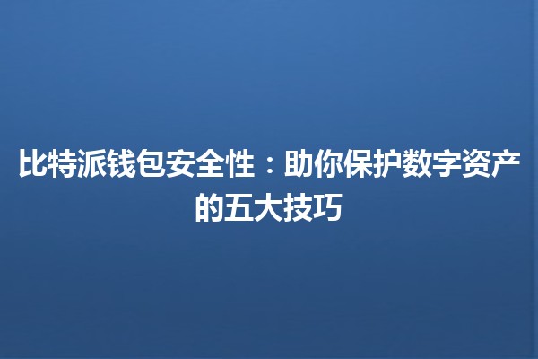 比特派钱包安全性：助你保护数字资产的五大技巧 🔐💼