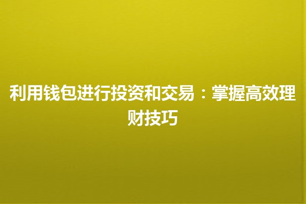 💰 利用钱包进行投资和交易：掌握高效理财技巧