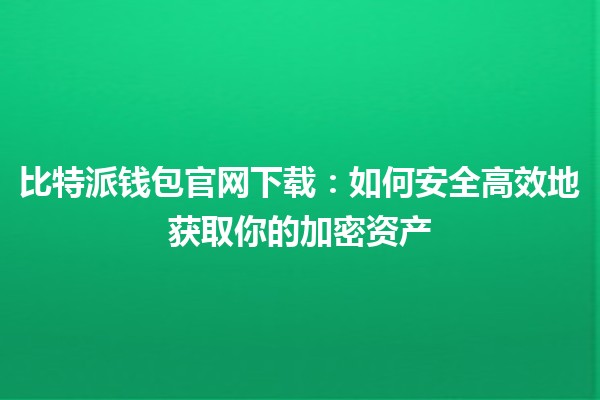 比特派钱包官网下载：如何安全高效地获取你的加密资产 💰🔒