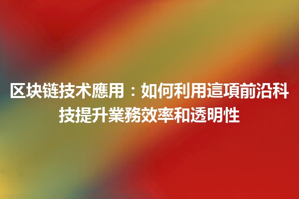 区块链技术應用：如何利用這項前沿科技提升業務效率和透明性 🚀🔗