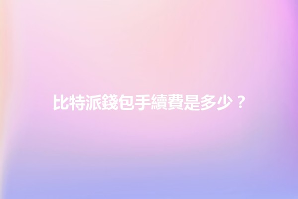 比特派錢包手續費是多少？💰🔍