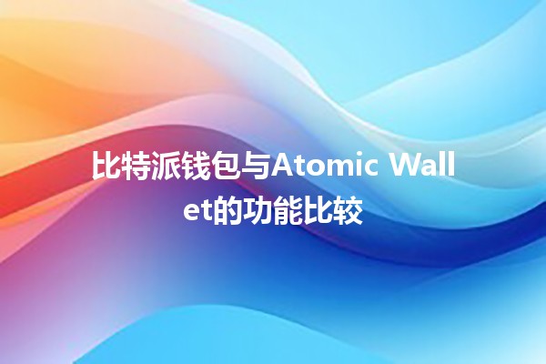 比特派钱包与Atomic Wallet的功能比较🔒💰