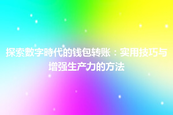 探索數字時代的🪙钱包转账：实用技巧与增强生产力的方法