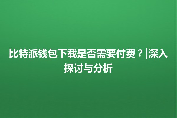 比特派钱包下载是否需要付费?|深入探讨与分析 比特派钱包下载是否需要付费?|深入探讨与分析