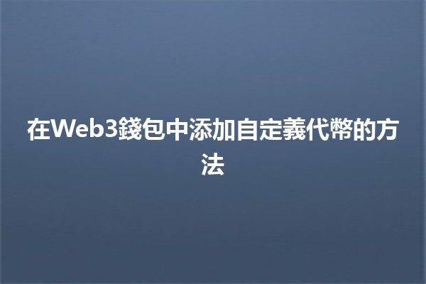 在Web3錢包中添加自定義代幣的方法💰🚀