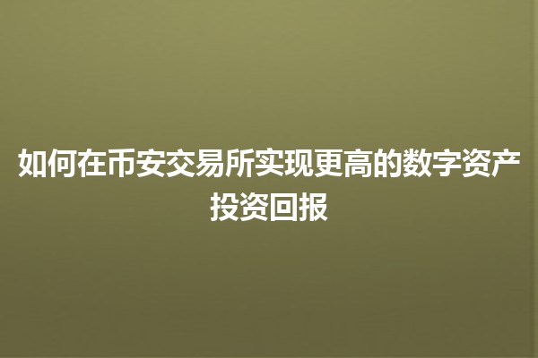 如何在币安交易所实现更高的数字资产投资回报 💰📈