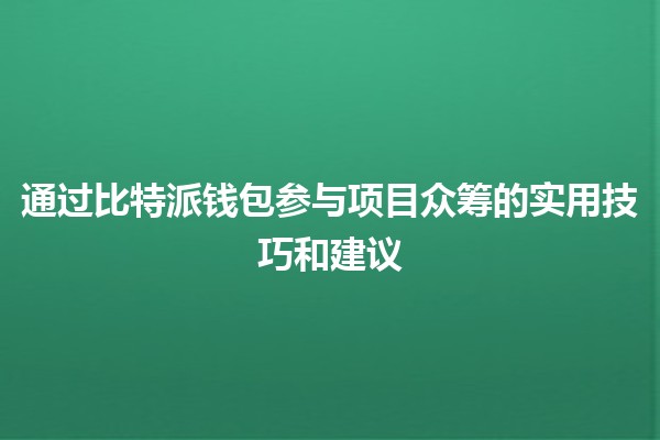 通过比特派钱包参与项目众筹的实用技巧和建议 💰🚀