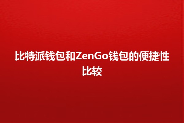 比特派钱包和ZenGo钱包的便捷性比较 💰🔒