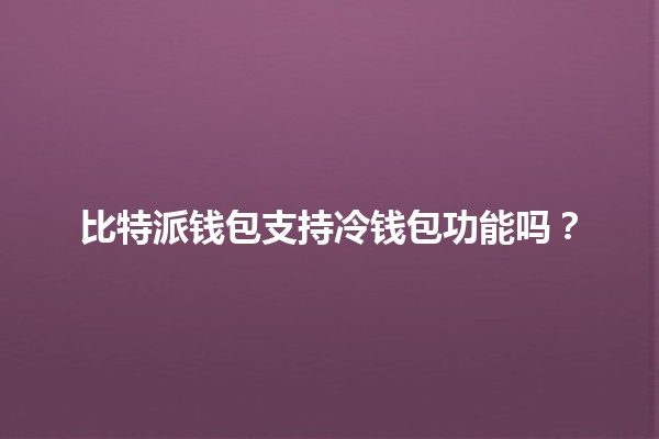 比特派钱包支持冷钱包功能吗？💰🧊