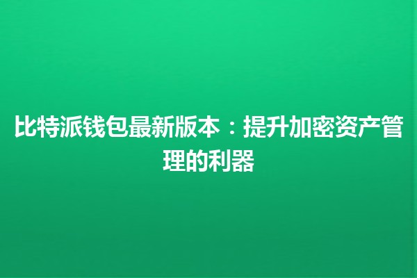 比特派钱包最新版本：提升加密资产管理的利器 🚀💰