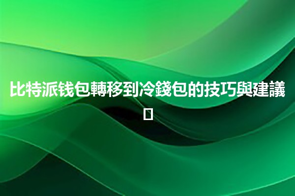 比特派钱包轉移到冷錢包的技巧與建議💼❄️