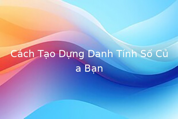 Cách Tạo Dựng Danh Tính Số Của Bạn 🌐💻