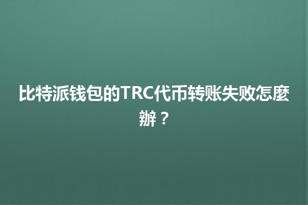 比特派钱包的TRC代币转账失败怎麼辦？💰🔧