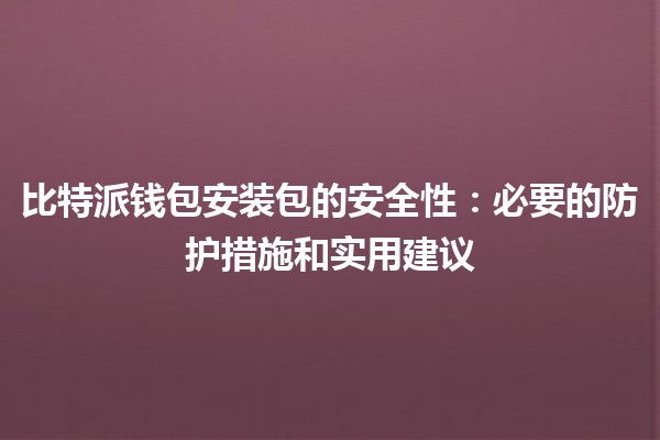 比特派钱包安装包的安全性🔐：必要的防护措施和实用建议