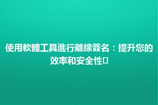 使用軟體工具進行離線簽名：提升您的效率和安全性✍️📄