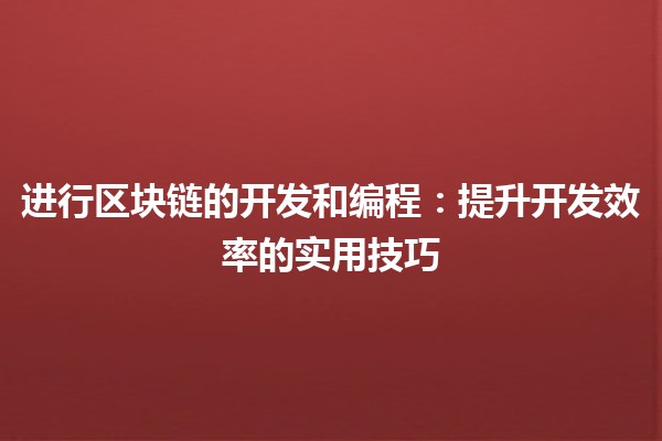 进行区块链的开发和编程：提升开发效率的实用技巧 🚀💻