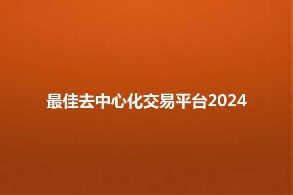 最佳去中心化交易平台2024 🌐🔍