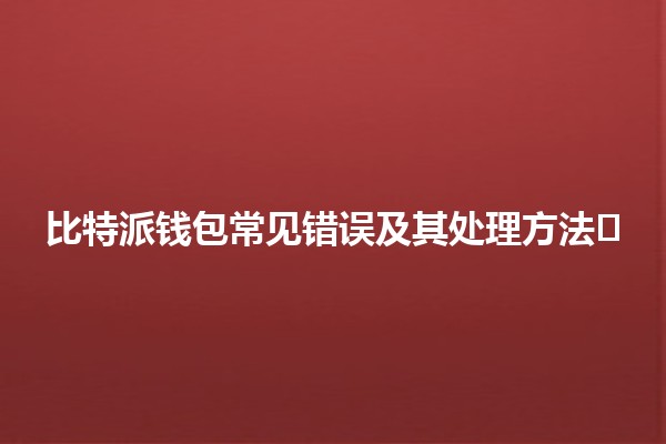 比特派钱包常见错误及其处理方法🛠️💰