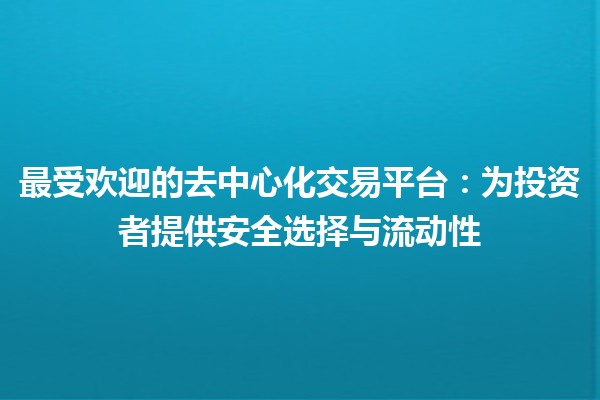 最受欢迎的去中心化交易平台💱：为投资者提供安全选择与流动性