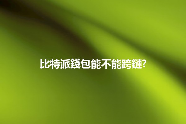 比特派錢包能不能跨鏈? 🤔🔗