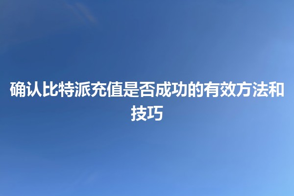 确认比特派充值是否成功的有效方法和技巧💰🚀