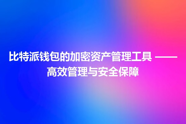 比特派钱包的加密资产管理工具 🪙✨——高效管理与安全保障